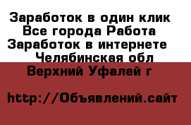 Заработок в один клик - Все города Работа » Заработок в интернете   . Челябинская обл.,Верхний Уфалей г.